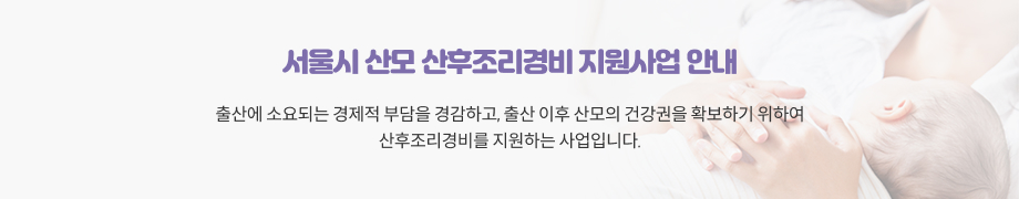 서울시 산모 산후조리경비 지원사업 안내 출산에 소요되는 경제적 부담을 경감하고, 출산 이후 산모의 건강권을 확보하기 위하여 산후조리경비를 지원하는 사업입니다.